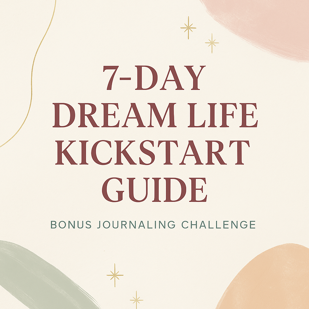 7-Day Dream Life Kickstart Guide (Bonus Journaling Challenge) ✨